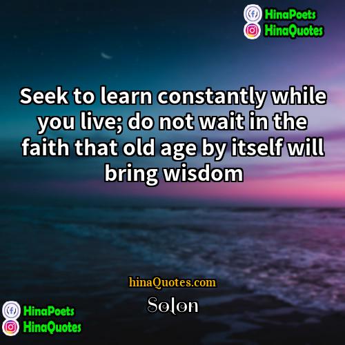 Solon Quotes | Seek to learn constantly while you live;